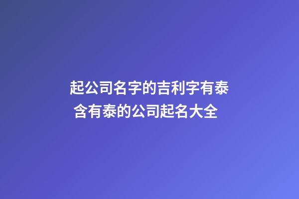 起公司名字的吉利字有泰 含有泰的公司起名大全-第1張-公司起名-玄機派